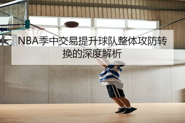 NBA季中交易提升球队整体攻防转换的深度解析